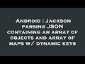Android : Jackson parsing JSON containing an array of objects and array of maps w/ dynamic keys
