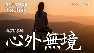 禪室問答錄：心外無境。雲南大理開悟者Yachak。真心超越二元，也是不生不死，所以沒有恐懼。所謂恐懼只是頭腦的經驗在過濾心的感受時強加給心的某種評判和限制。 | 開悟合一