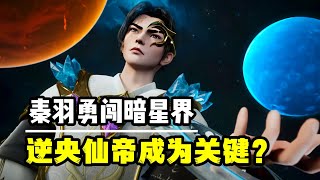 星辰變：秦羽勇闖暗星界，逆央仙帝成為關鍵？