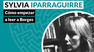 Cómo empezar a leer a Borges - Sylvia Iparraguirre - Festival Borges 2021