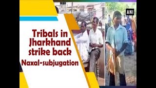 Tribals in Jharkhand strike back Naxal-subjugation - #Jharkhand News