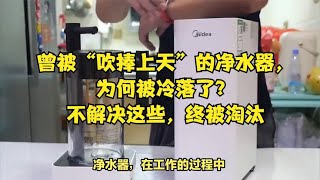 曾被“吹捧上天”的净水器，为何被冷落了？不解决这些，终被淘汰