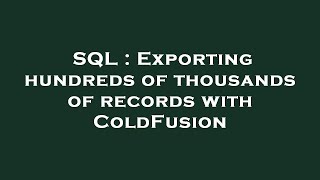 SQL : Exporting hundreds of thousands of records with ColdFusion