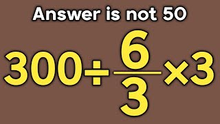 300÷6/3×3 = ❓ / Most people get this math question wrong / Simplify algebraic expression