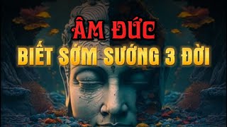 Hiểu được ÂM ĐỨC SUNG SƯỚNG 3 BỜI KHÔNG HẾT - Ai Cũng Nên Biết