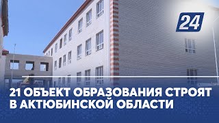 21 объект образования строят в Актюбинской области