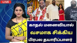 🔴 காதல் மனைவியால் வசமாக சிக்கிய பிரபல தயாரிப்பாளர்