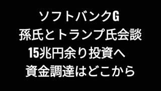 ソフトバンクグループ、孫氏とトランプ氏会談、米国へ15兆円余り投資へ資金調達はどこから、株価、孫正義