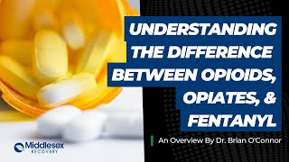 Understanding the Difference Between Opioids, Opiates & Fentanyl: An Overview by Dr. Brian O'Connor
