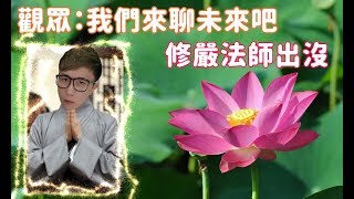 觀眾說想聊未來 那我們就來聊聊未來吧 【修嚴法師4in】聊天時間