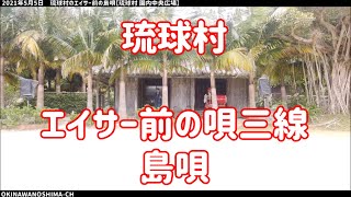 琉球村のエイサー前の唄三線による「島唄」：2021年5月5日 12時00分の部【琉球村 中央広場】