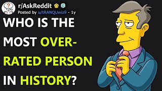 Who Is The Most Overrated Person In History? (r/AskReddit)