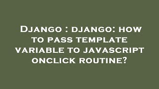 Django : django: how to pass template variable to javascript onclick routine?