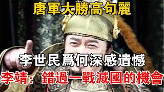 唐軍大勝高句麗，李世民為何深感遺憾？李靖：錯過一戰滅國的機會【史海探秘】