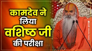 कामदेव ने लिया वशिष्ठ जी की परीक्षा - बहुत ही सुन्दर कथा | shri ram katha | Ramswaroopacharya ji