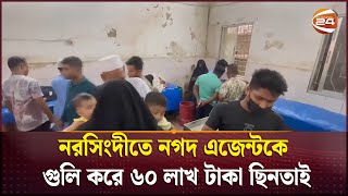 নরসিংদীতে নগদ এজেন্টকে গুলি করে ৬০ লাখ টাকা ছিনতাই | Narsingdi Robari | Channel 24