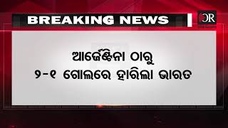 ସେମିରେ ଆର୍ଜେଣ୍ଟିନାଠୁ ହାରିଲା ଭାରତ | Odisha Reporter