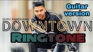 Guru Randhawa : Downtown | Guitar version ringtone | Remake by AMIR