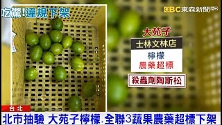 北市抽驗 大苑子檸檬、全聯3蔬果農藥超標下架｜品觀點ｘ東森新聞