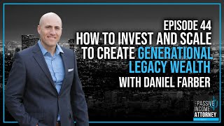 EP 44 | How to Invest and Scale to Create Generational Legacy Wealth with Daniel Farber