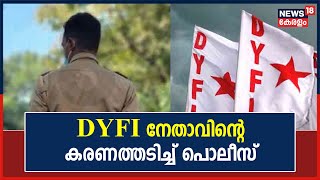 യുവാക്കൾ തമ്മിലുണ്ടായ സംഘർഷത്തിനിടെ DYFI നേതാവിന്റെ മുഖത്തടിച്ച് പൊലീസ്