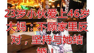 23岁小伙爱上46岁大妈：不顾家里反对，坚持与她结婚！