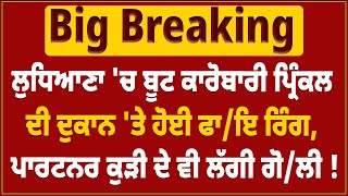 Big Breaking : ਲੁਧਿਆਣਾ 'ਚ ਬੂਟ ਕਾਰੋਬਾਰੀ ਪ੍ਰਿੰਕਲ ਦੀ ਦੁਕਾਨ 'ਤੇ ਹੋਈ ਫਾ/ਇ ਰਿੰਗ....