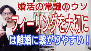 婚活の常識のウソ【フィーリングを大切に】は離婚につながりやすくて危険です!