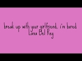 break up with your girlfriend, i'm bored - lana dey rey with lyrics