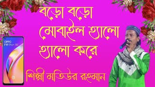 motiur Rahman gojol !! বড়ো বড়ো মোবাইল হ্যালো হ্যালো করে !! শিল্পী মতিউর রহমান