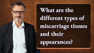 What are the different types of miscarriage tissues and their appearances?