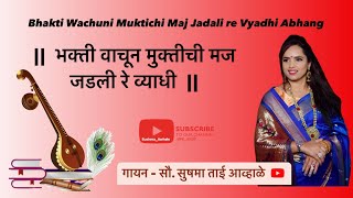 भक्ती वाचून मुक्तीची मज जडली रे व्याधी अभंग  - Bhakti Wachuni Muktichi Maj Jadali re Vyadhi Abhang