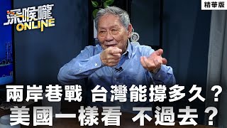 【深喉嚨online 精華 •帥化民】兩岸巷戰 台灣能撐多久？美國一樣看 不過去？