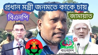 প্রধান মন্ত্রী জনমতে কাকে চায় জামায়াত না  বিএনপি  || সাধারণ মানুষ, Jamat \u0026 Bnp