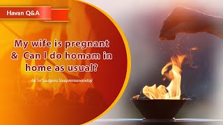 My wife is pregnant \u0026  Can I do homam in home as usual?