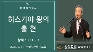 [성경핵심설교 137] 왕하 18 : 1 - 7 히스기야 왕의 출현  2023-06-11(주일) 새벽기도회