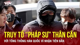 “Pháp sư” thân cận với Tổng thống Hàn Quốc bị truy tố vì nhận tiền bẩn | Báo Điện tử VOV