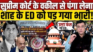 Supreme Court के वकील से पंगा लेना ED को पड़ गया भारी!