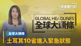 【全球大頭條】強震至少7300人罹難　土耳其10省進入緊急狀態｜早安進行式 #鏡新聞