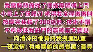 我腰酸背痛找了個按摩師傅上門，小哥上了筋膜刀，疼得我全程嗷嗷叫。按摩完我轉了300給他：技術不錯。不料被住我對門的霸總前夫聽見，一向清冷的他竟將我拽進臥室，一夜激情：有被喂飽的感覺嗎？寶貝。| 甜寵