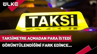 Taksimetre Açmadan Para İstedi! Görüntülendiğini Fark Edince Bakın Ne Yaptı?