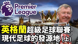 【Treble追球】全球47億人都在看的體育聯賽?現代足球發源地!英格蘭超級足球聯賽
