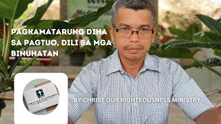 PAGKAMATARUNG DIHA SA PAGTUO, DILI SA MGA BINUHATAN | Christ Our Righteousness Ministry