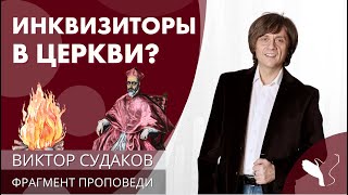 Виктор Судаков | Инквизиторы в Церкви? | Фрагмент проповеди