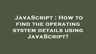JavaScript : How to find the operating system details using JavaScript?