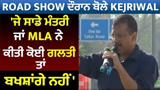 Road Show ਦੌਰਾਨ ਬੋਲੇ Kejriwal, 'ਜੇ ਸਾਡੇ ਮੰਤਰੀ ਜਾਂ MLA ਨੇ ਕੀਤੀ ਕੋਈ ਗਲਤੀ ਤਾਂ ਬਖਸ਼ਾਂਗੇ ਨਹੀਂ'