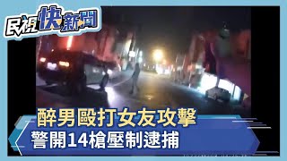 醉男毆打女友攻擊 警開14槍壓制逮捕－民視新聞