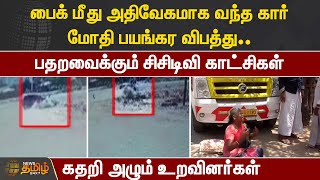 பைக் மீது அதிவேகமாக வந்த கார் மோதி பயங்கர விபத்து.. பதறவைக்கும் CCTV காட்சி.. கதறி அழும் உறவினர்கள்