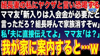 【スカッと】組長の妻の私にヤクザと言い恐喝するママ友「新入りは入会金が必要だと言っただろ？組長呼んで家族消すぞw」私「夫に直接伝えてよ」ママ友「は？」我が家に案内すると…w【感動】【総集編】