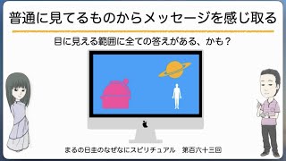 見てるものからメッセージを感じ取る　　まるの日圭のなぜなにスピリチュアル！　第百六十三回